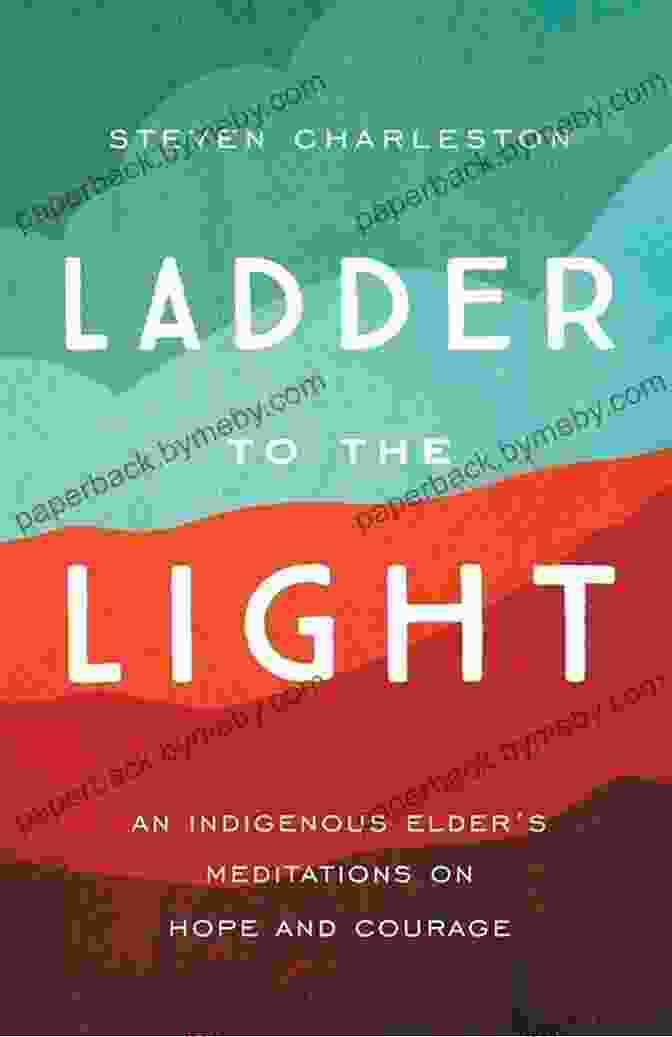 An Indigenous Elder's Meditations On Hope And Courage Ladder To The Light: An Indigenous Elder S Meditations On Hope And Courage