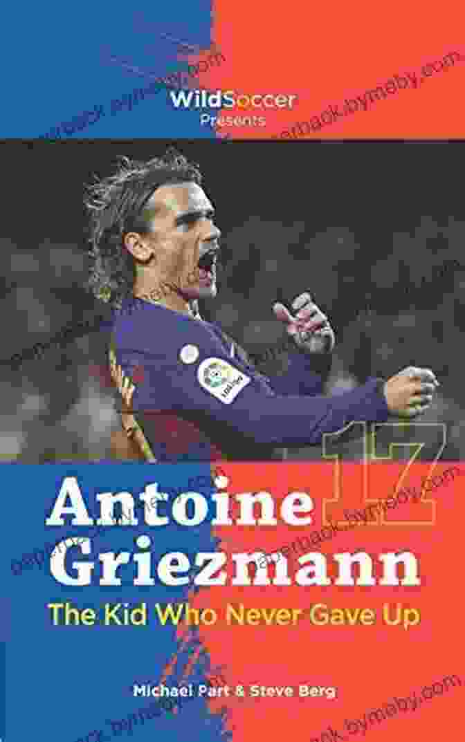 Antoine Griezmann: The Kid Who Never Gave Up | Soccer Stars Series Antoine Griezmann The Kid Who Never Gave Up (Soccer Stars Series)