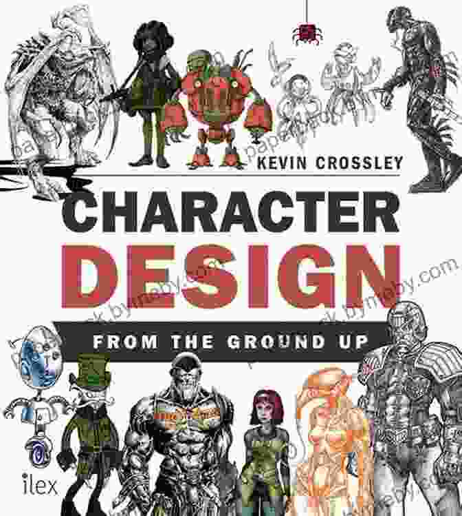 Character Design From The Ground Up: The Ultimate Guide To Creating Memorable And Impactful Characters Character Design From The Ground Up