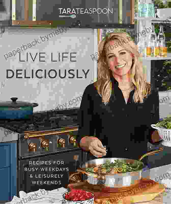 Cover Of The Cookbook 'Recipes For Busy Weekdays And Leisurely Weekends' Live Life Deliciously With Tara Teaspoon: Recipes For Busy Weekdays And Leisurely Weekends