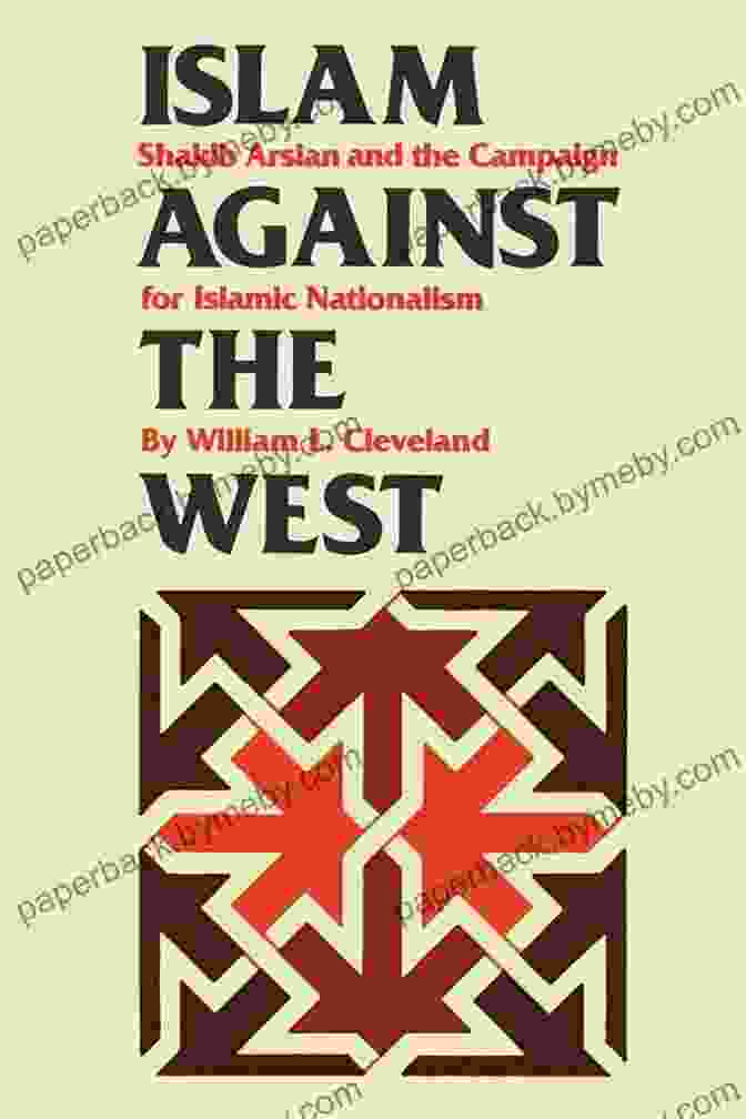 Islam Against The West: A History And Solution Islam Against The West: Shakib Arslan And The Campaign For Islamic Nationalism (CMES Modern Middle East 10)