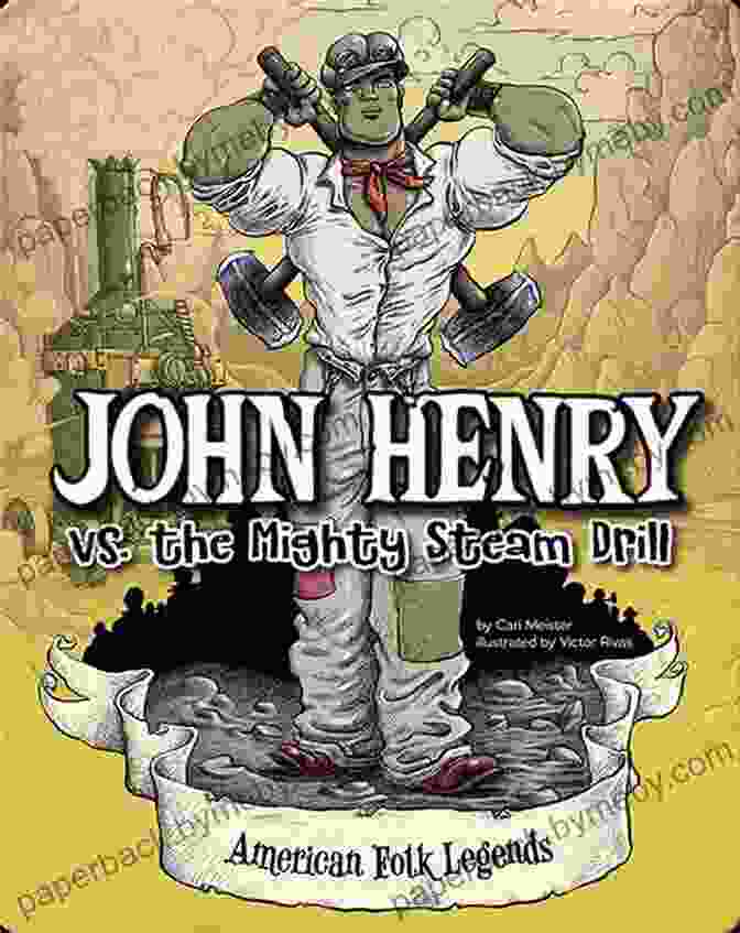 John Henry Facing Off Against The Mighty Steam Drill John Henry Vs The Mighty Steam Drill (American Folk Legends)