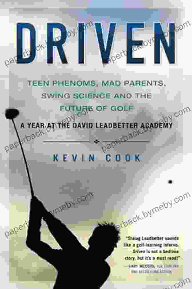 Teen Phenoms, Mad Parents, Swing Science, And The Future Of Golf Driven: Teen Phenoms Mad Parents Swing Science And The Future Of Golf