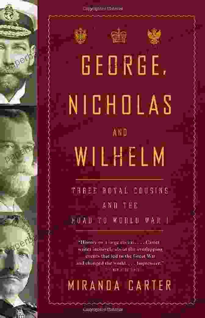 Three Royal Cousins And The Road To World War George Nicholas And Wilhelm: Three Royal Cousins And The Road To World War I