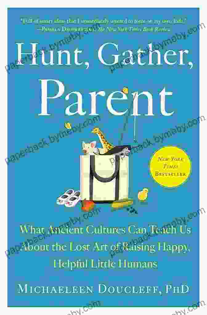 What Ancient Cultures Can Teach Us About The Lost Art Of Raising Happy Helpful Hunt Gather Parent: What Ancient Cultures Can Teach Us About The Lost Art Of Raising Happy Helpful Little Humans