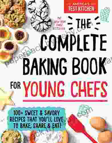 The Complete Baking for Young Chefs: 100+ Sweet and Savory Recipes that You ll Love to Bake Share and Eat (: ATK Cookbooks for Young Chefs)