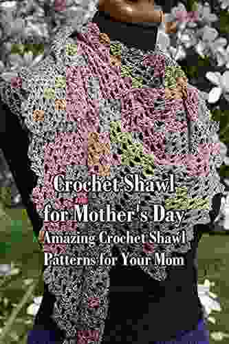 Crochet Shawl for Mother s Day: Amazing Crochet Shawl Patterns for Your Mom