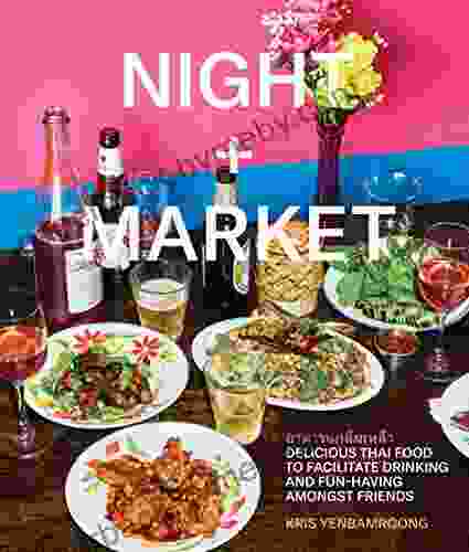 Night + Market: Delicious Thai Food to Facilitate Drinking and Fun Having Amongst Friends A Cookbook