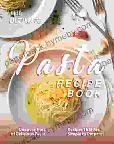 The Ultimate Pasta Recipe Book: Discover Tons Of Delicious Pasta Recipes That Are Simple To Prepare