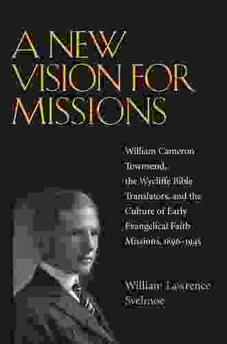 A New Vision for Missions: William Cameron Townsend The Wycliffe Bible Translators and the Culture of Early Evangelical Faith Missions 1917 1945 (Religion and American Culture)