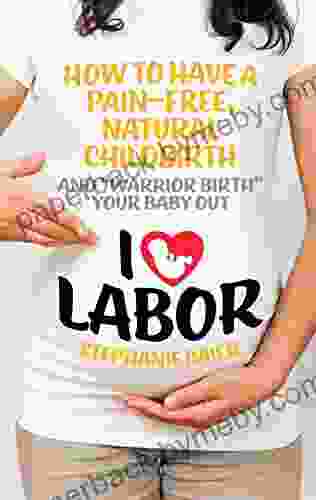 I Love Labor: How to Have a Pain Free Natural Childbirth and Warrior Birth Your Baby Out