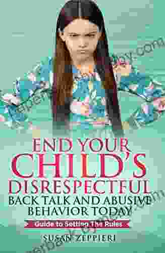 End Your Child s Disrespectful Back Talk and Abusive Behavior Today: Guide to Setting the Rules