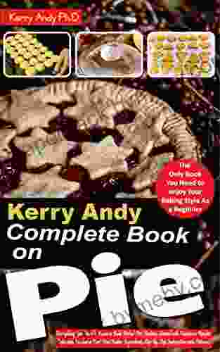 KERRY ANDY COMPLETE ON PIE: Everything You Need to Know to Bake Perfect Pies Getting Started with Numerous Recipes Materials Needed as First Time Baker Ingredients Step By Step Instructions