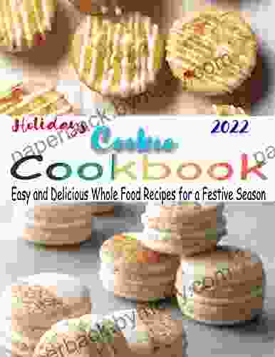 Holiday Cookie Cookbook with Easy and Delicious Whole Food Recipes for a Festive Season