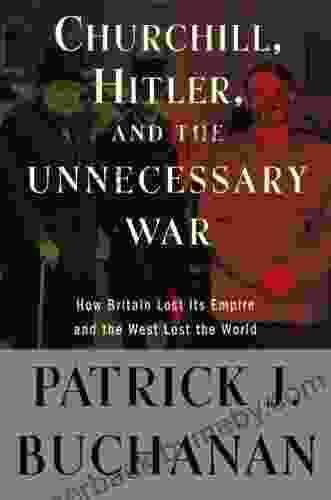 Churchill Hitler And The Unnecessary War : How Britain Lost Its Empire And The West Lost The World