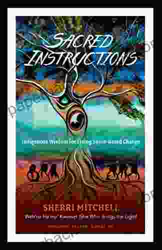 Sacred Instructions: Indigenous Wisdom for Living Spirit Based Change