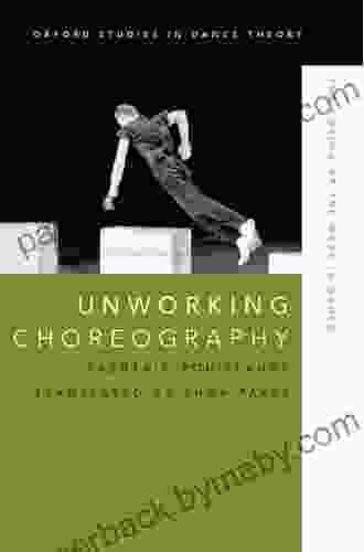 Unworking Choreography: The Notion Of The Work In Dance (Oxford Studies In Dance Theory)