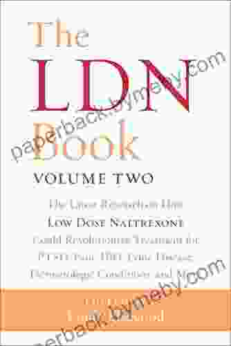 The LDN Volume Two: The Latest Research on How Low Dose Naltrexone Could Revolutionize Treatment for PTSD Pain IBD Lyme Disease Dermatologic Conditions and More