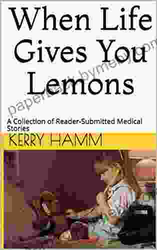 When Life Gives You Lemons: A Collection Of Reader Submitted Medical Stories