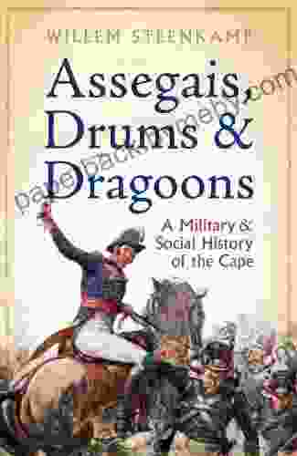 Assegais Drums Dragoons: A Military And Social History Of The Cape