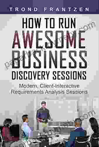 New How To Run Awesome Business Discovery Sessions: Modern Client Interactive Requirements Analysis Sessions