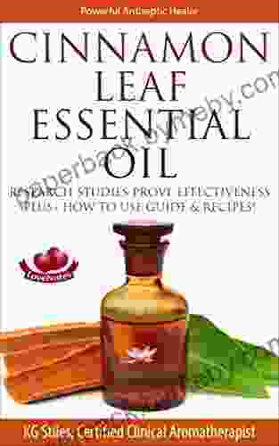 CINNAMON LEAF ESSENTIAL OIL POWERFUL ANTISEPTIC HEALER: Research Studies Prove Effectiveness Plus How to User Guide Recipes