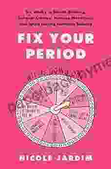 Fix Your Period: Six Weeks To Banish Bloating Conquer Cramps Manage Moodiness And Ignite Lasting Hormone Balance