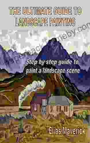 THE ULTIMATE GUIDE TO LANDSCAPE PAINTING: Step By Step Guide To Paint A Landscape Scene