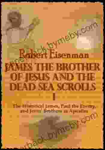 James The Brother Of Jesus And The Dead Sea Scrolls I : The Historical James Paul The Enemy And Jesus Brothers As Apostles