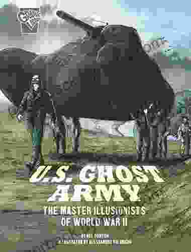 U S Ghost Army: The Master Illusionists of World War II (Amazing World War II Stories)