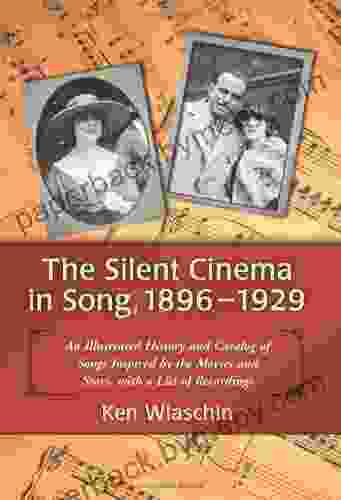 The Silent Cinema in Song 1896 1929: An Illustrated History and Catalog of Songs Inspired by the Movies and Stars with a List of Recordings