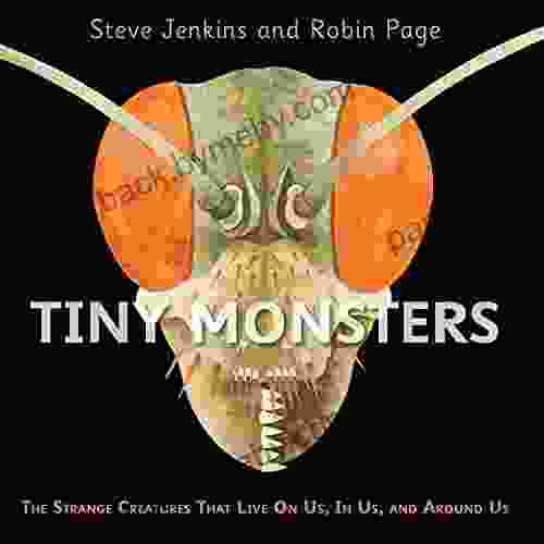 Tiny Monsters: The Strange Creatures That Live On Us In Us and Around Us