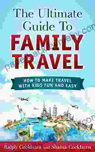 The Ultimate Guide To Family Travel: How To Make Travel With Kids Fun And Easy