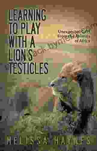 Learning to Play With a Lion?s Testicles: Unexpected Gifts From the Animals of Africa