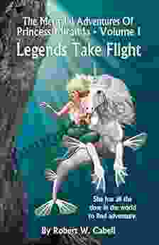 The Mermaid Adventures Of Princess Miranda: Volume I Legends Take Flight (The Mermaid Adventues Of Princess Miranda 1)