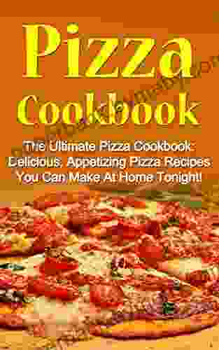 Pizza Cookbook: The Ultimate Pizza Cookbook: Delicious Appetizing Pizza Recipes You Can Make At Home Tonight (Pizza Cookbook Pizza Cookbook Recipes)