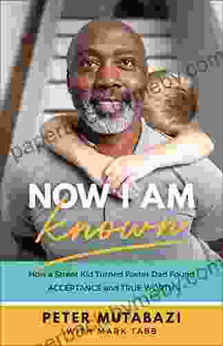 Now I Am Known: How a Street Kid Turned Foster Dad Found Acceptance and True Worth