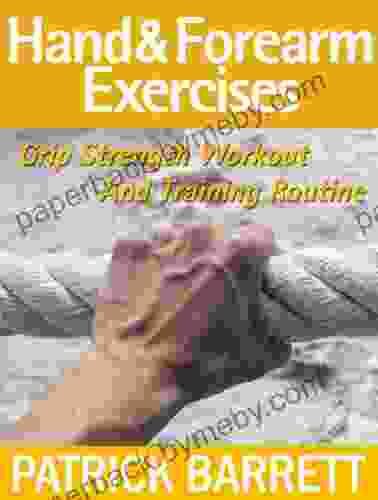 Hand And Forearm Exercises: Grip Strength Workout And Training Routine