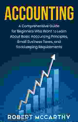 Accounting: A Comprehensive Guide For Beginners Who Want To Learn About Basic Accounting Principles Small Business Taxes And Bookkeeping Requirements (Start A Business)