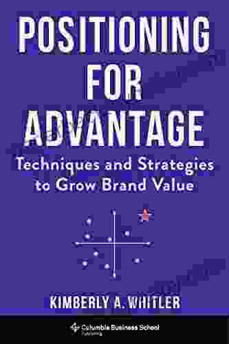 Positioning for Advantage: Techniques and Strategies to Grow Brand Value