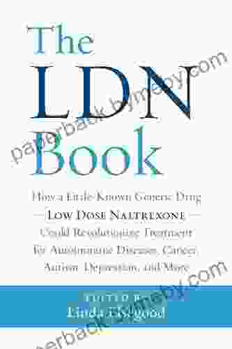 The LDN Book: How a Little Known Generic Drug Low Dose Naltrexone Could Revolutionize Treatment for Autoimmune Diseases Cancer Autism Depression and More