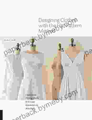 Designing Clothes with the Flat Pattern Method: Customize Fitting Shells to Create Garments in Any Style