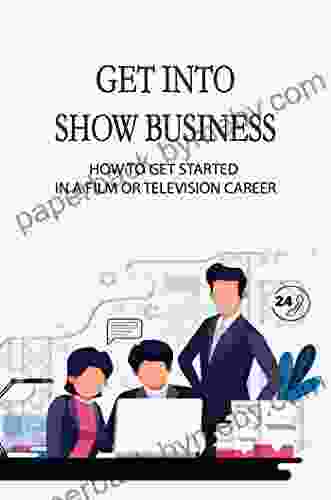 Get Into Show Business: How To Get Started In A Film Or Television Career