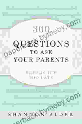 300 Questions To Ask Your Parents Before It S Too Late