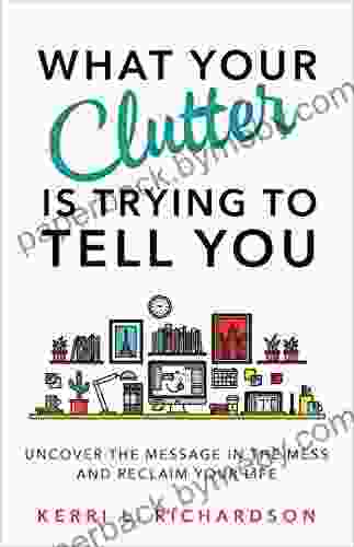 What Your Clutter Is Trying to Tell You: Uncover the Message in the Mess and Reclaim Your Life