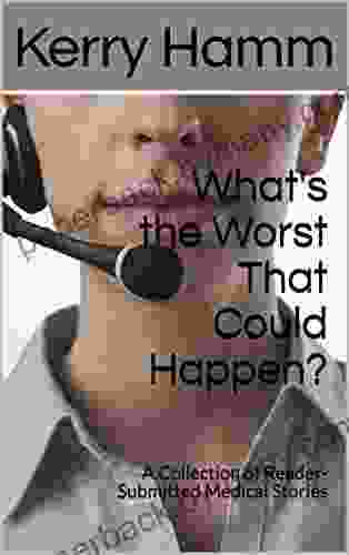 What S The Worst That Could Happen?: A Collection Of Reader Submitted Medical Stories